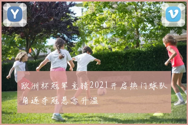 欧洲杯冠军竞猜2021开启热门球队角逐夺冠悬念升温