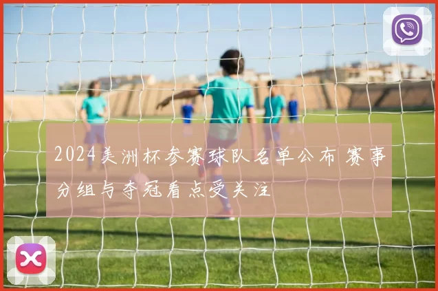 2024美洲杯参赛球队名单公布 赛事分组与夺冠看点受关注