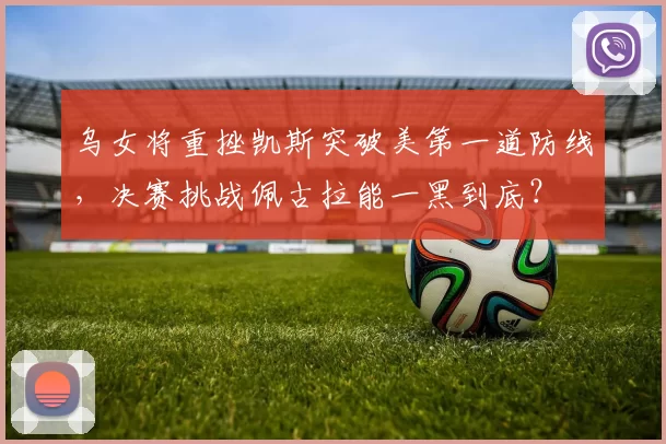 乌女将重挫凯斯突破美第一道防线，决赛挑战佩古拉能一黑到底？