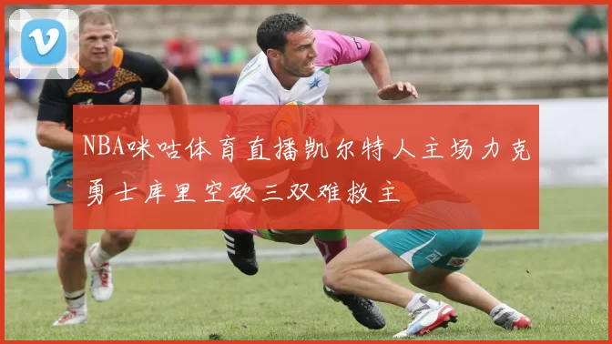 NBA咪咕体育直播凯尔特人主场力克勇士库里空砍三双难救主