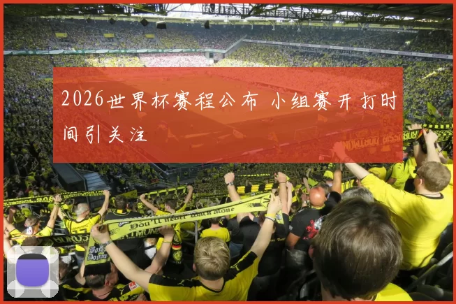 2026世界杯赛程公布 小组赛开打时间引关注