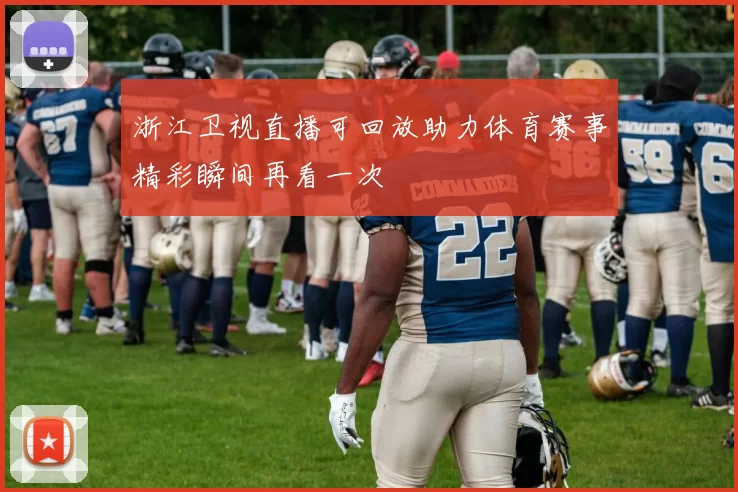 浙江卫视直播可回放助力体育赛事精彩瞬间再看一次