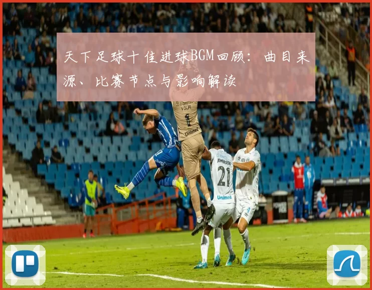 天下足球十佳进球BGM回顾：曲目来源、比赛节点与影响解读