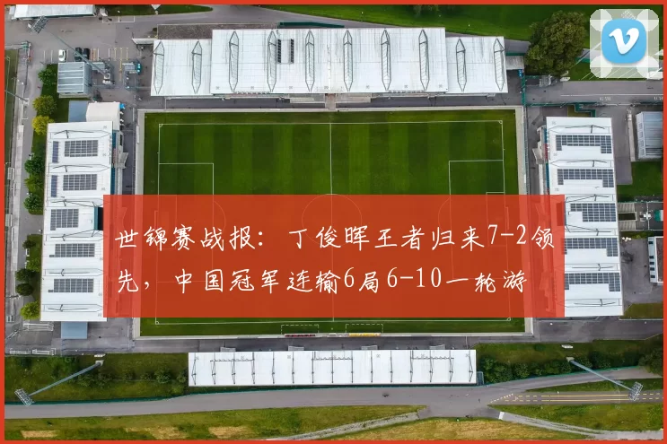 世锦赛战报：丁俊晖王者归来7-2领先，中国冠军连输6局6-10一轮游