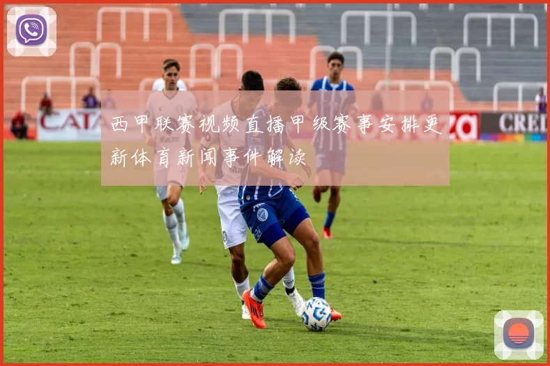 西甲联赛视频直播甲级赛事安排更新体育新闻事件解读