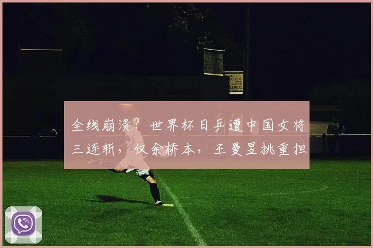 全线崩溃？世界杯日乒遭中国女将三连斩，仅余桥本，王曼昱挑重担