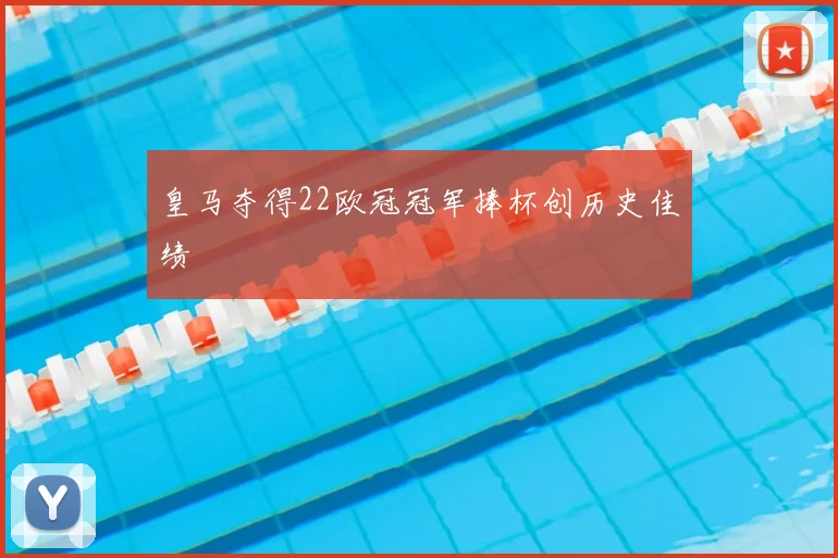 皇马夺得22欧冠冠军捧杯创历史佳绩