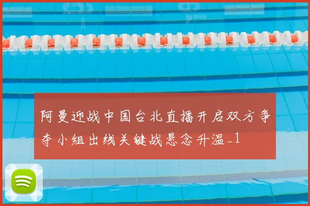 阿曼迎战中国台北直播开启双方争夺小组出线关键战悬念升温_1
