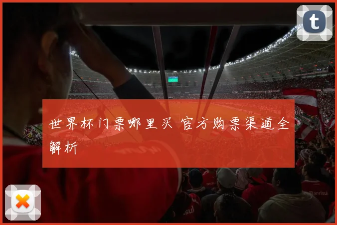 世界杯门票哪里买 官方购票渠道全解析