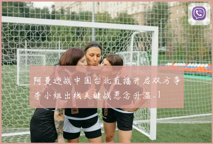 阿曼迎战中国台北直播开启双方争夺小组出线关键战悬念升温_1