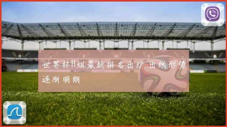 世界杯H组最新排名出炉 出线形势逐渐明朗