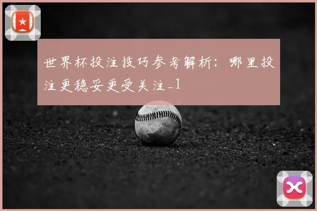 世界杯投注技巧参考解析:哪里投注更稳妥更受关注_1