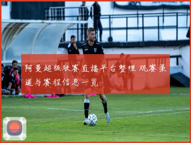 阿曼超级联赛直播平台整理 观赛渠道与赛程信息一览