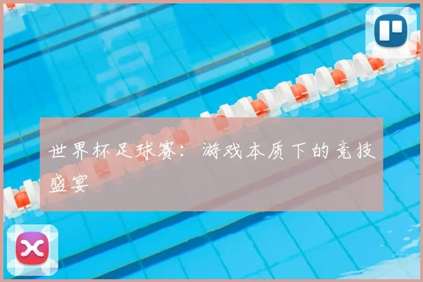 世界杯足球赛:游戏本质下的竞技盛宴