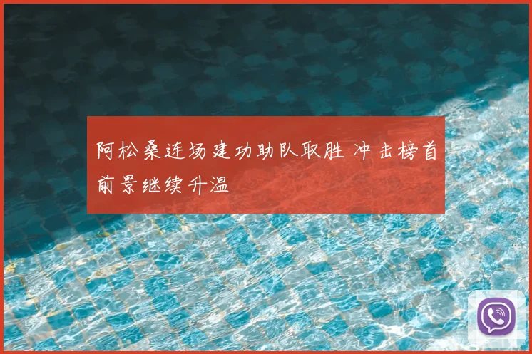 阿松桑连场建功助队取胜 冲击榜首前景继续升温