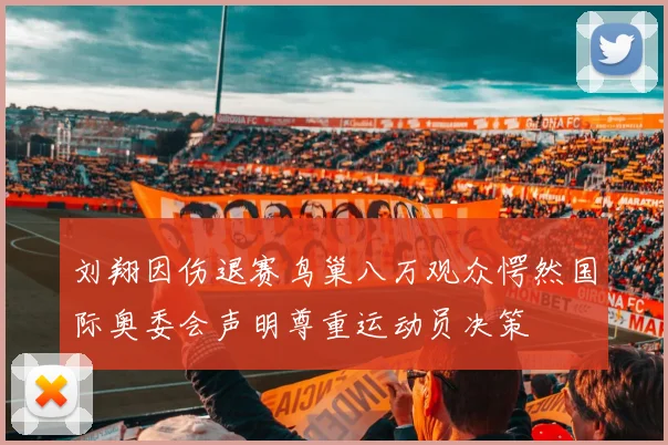 刘翔因伤退赛鸟巢八万观众愕然国际奥委会声明尊重运动员决策
